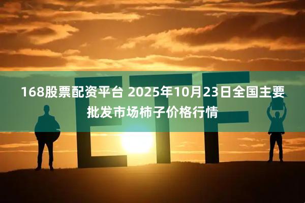 168股票配资平台 2025年10月23日全国主要批发市场柿子价格行情