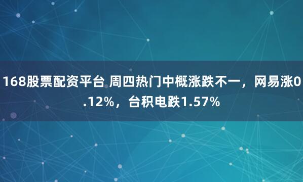 168股票配资平台 周四热门中概涨跌不一，网易涨0.12%，台积电跌1.57%