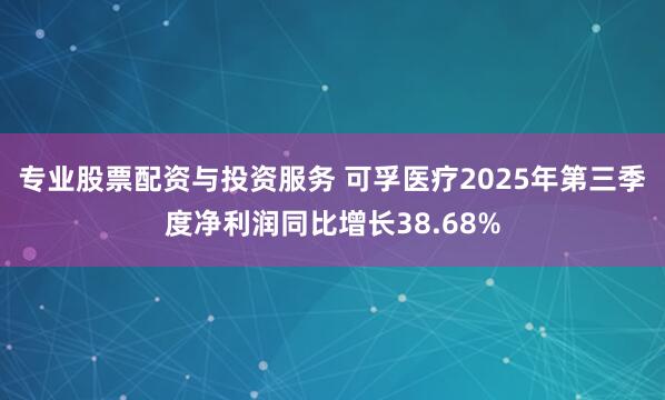 专业股票配资与投资服务 可孚医疗2025年第三季度净利润同比增长38.68%