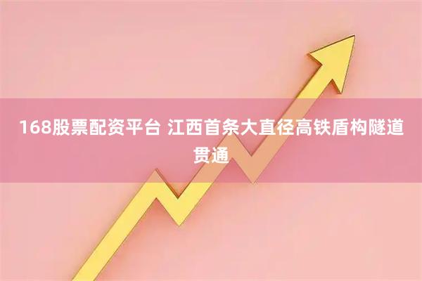 168股票配资平台 江西首条大直径高铁盾构隧道贯通